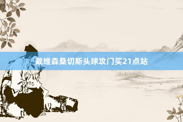 戴维森桑切斯头球攻门买21点站