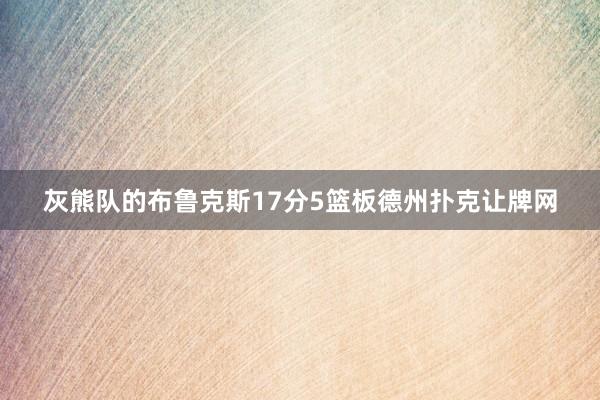 灰熊队的布鲁克斯17分5篮板德州扑克让牌网