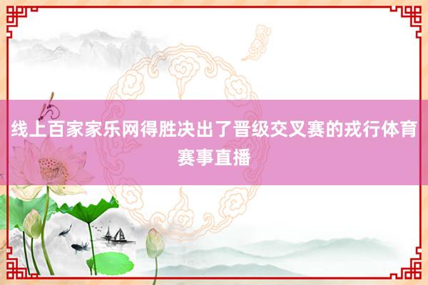 线上百家家乐网得胜决出了晋级交叉赛的戎行体育赛事直播