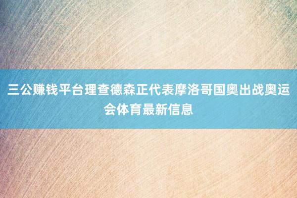 三公赚钱平台理查德森正代表摩洛哥国奥出战奥运会体育最新信息