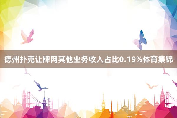 德州扑克让牌网其他业务收入占比0.19%体育集锦