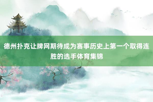 德州扑克让牌网期待成为赛事历史上第一个取得连胜的选手体育集锦