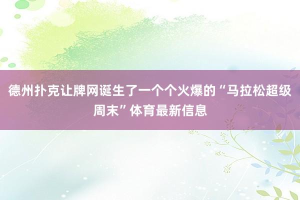 德州扑克让牌网诞生了一个个火爆的“马拉松超级周末”体育最新信息