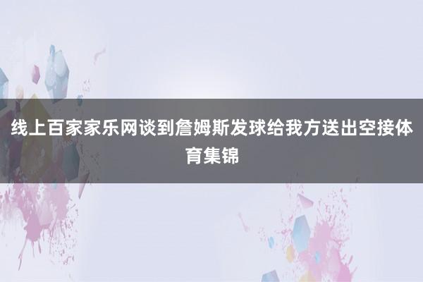 线上百家家乐网谈到詹姆斯发球给我方送出空接体育集锦