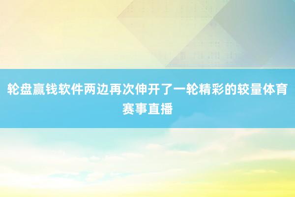 轮盘赢钱软件两边再次伸开了一轮精彩的较量体育赛事直播