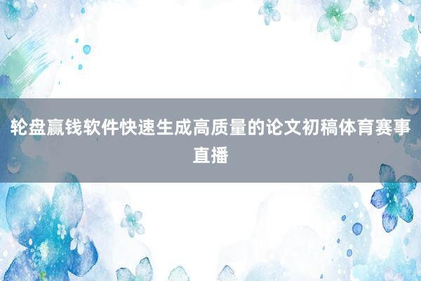 轮盘赢钱软件快速生成高质量的论文初稿体育赛事直播