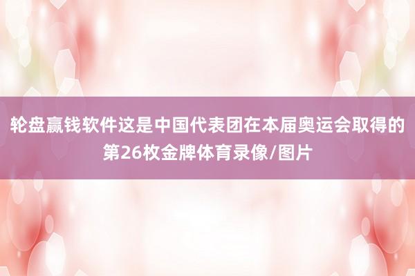 轮盘赢钱软件这是中国代表团在本届奥运会取得的第26枚金牌体育录像/图片