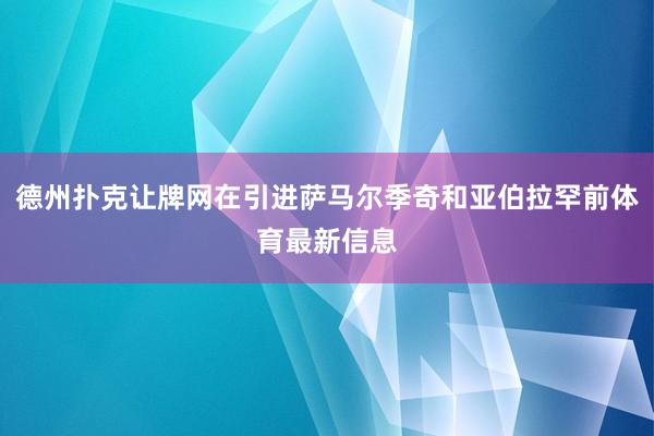 德州扑克让牌网在引进萨马尔季奇和亚伯拉罕前体育最新信息