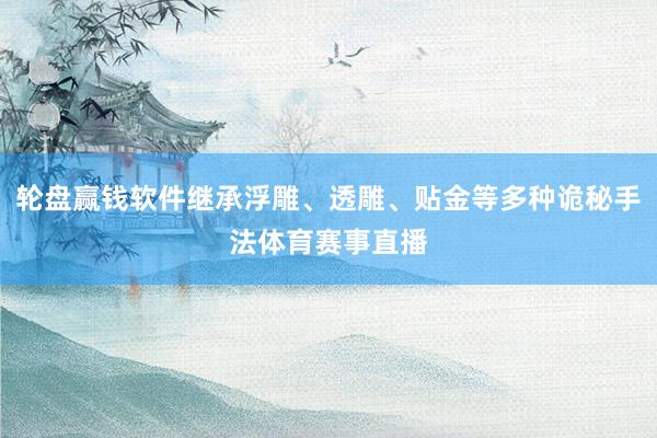 轮盘赢钱软件继承浮雕、透雕、贴金等多种诡秘手法体育赛事直播