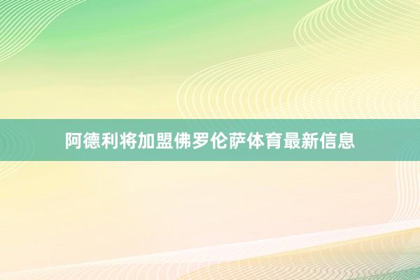 阿德利将加盟佛罗伦萨体育最新信息