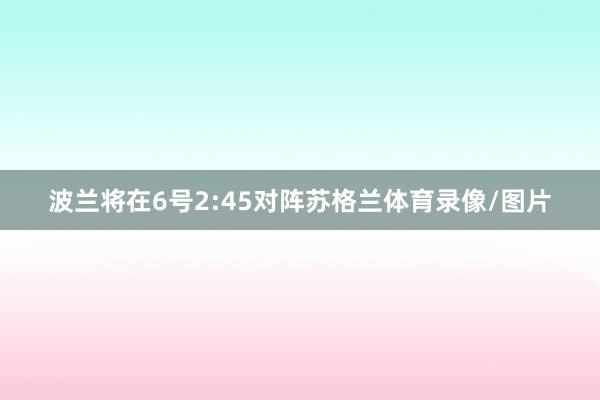 波兰将在6号2:45对阵苏格兰体育录像/图片