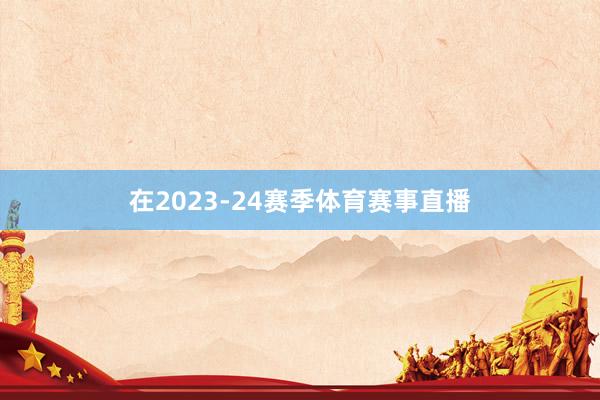 在2023-24赛季体育赛事直播