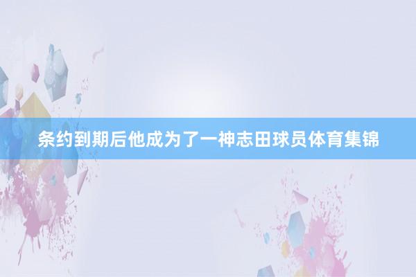 条约到期后他成为了一神志田球员体育集锦