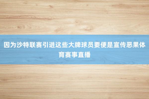 因为沙特联赛引进这些大牌球员要便是宣传恶果体育赛事直播