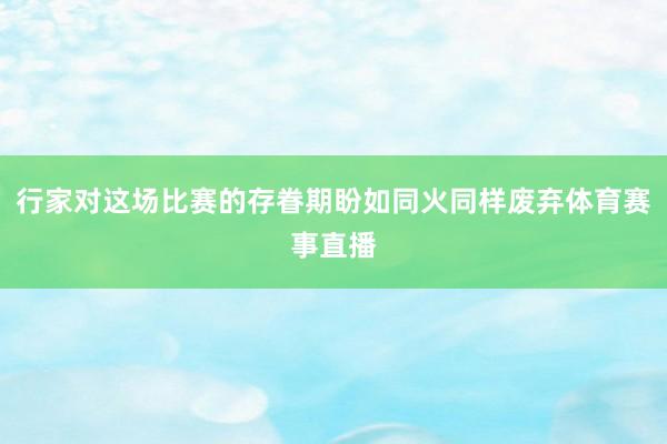 行家对这场比赛的存眷期盼如同火同样废弃体育赛事直播