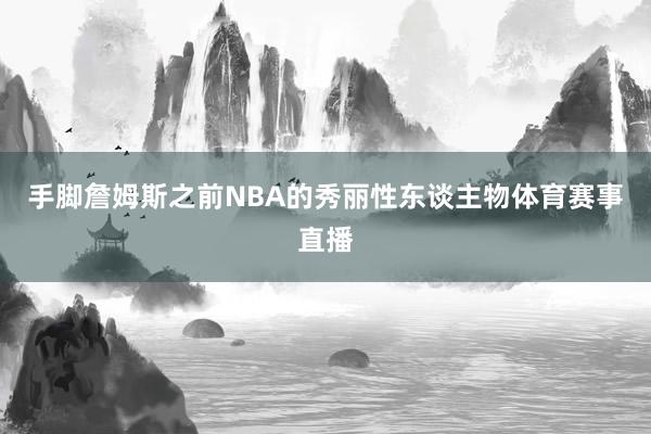 手脚詹姆斯之前NBA的秀丽性东谈主物体育赛事直播