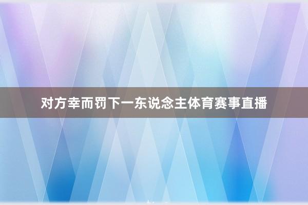 对方幸而罚下一东说念主体育赛事直播