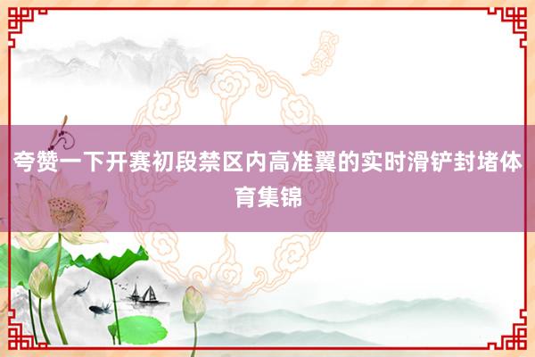 夸赞一下开赛初段禁区内高准翼的实时滑铲封堵体育集锦