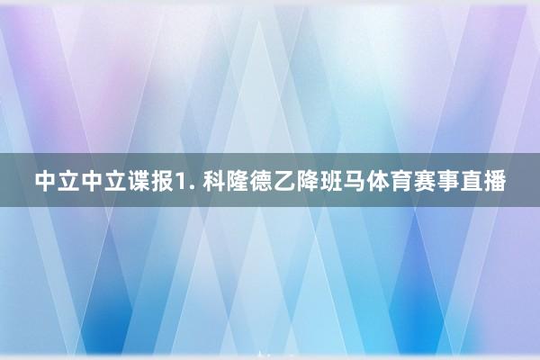 中立　　中立谍报　　1. 科隆德乙降班马体育赛事直播