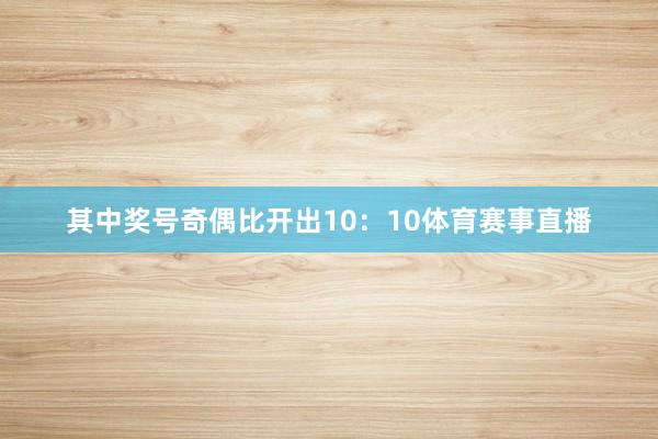 其中奖号奇偶比开出10：10体育赛事直播