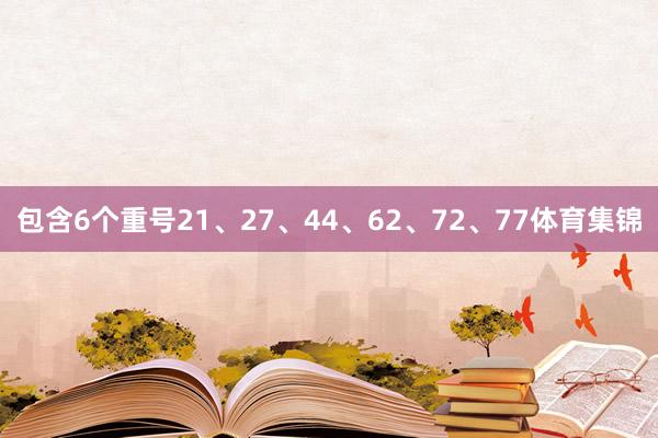 包含6个重号21、27、44、62、72、77体育集锦