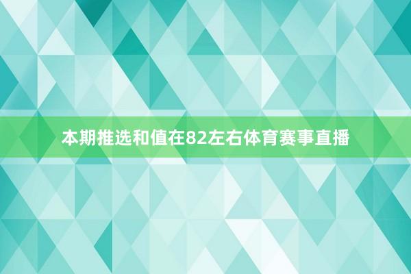 本期推选和值在82左右体育赛事直播