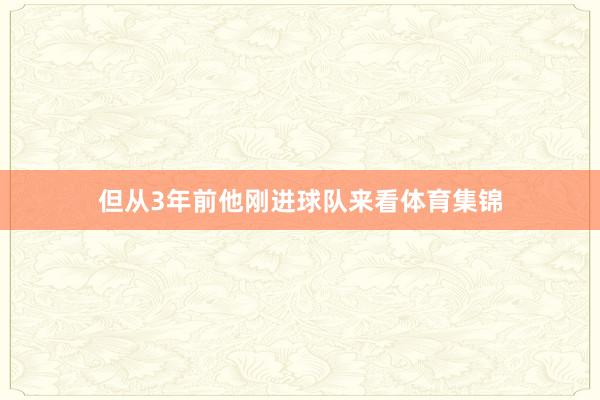 但从3年前他刚进球队来看体育集锦