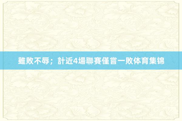 雖敗不辱；計近4場聯賽僅嘗一敗体育集锦