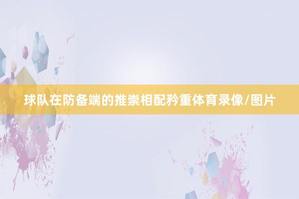 球队在防备端的推崇相配矜重体育录像/图片