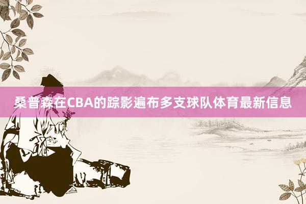 桑普森在CBA的踪影遍布多支球队体育最新信息