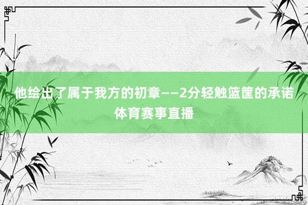 他绘出了属于我方的初章——2分轻触篮筐的承诺体育赛事直播