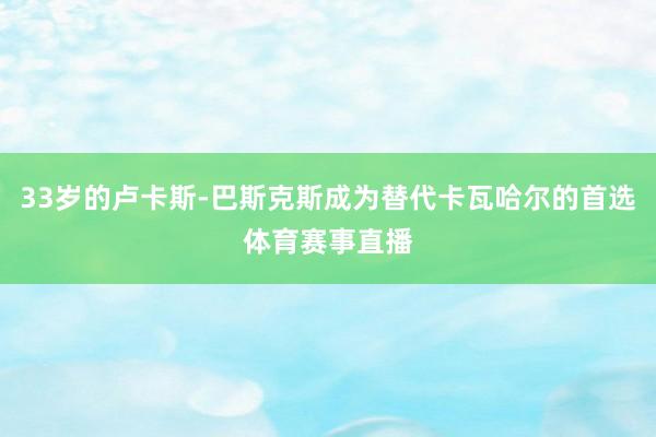 33岁的卢卡斯-巴斯克斯成为替代卡瓦哈尔的首选体育赛事直播