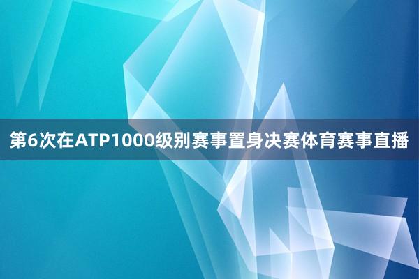 第6次在ATP1000级别赛事置身决赛体育赛事直播