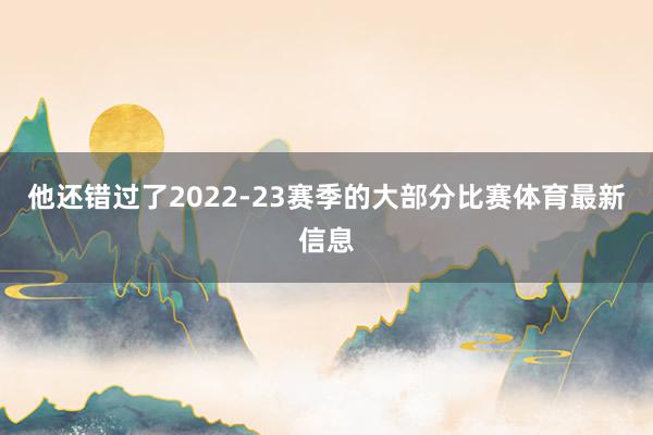 他还错过了2022-23赛季的大部分比赛体育最新信息