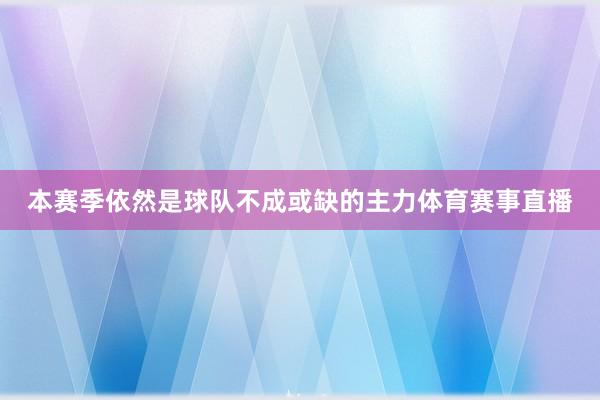 本赛季依然是球队不成或缺的主力体育赛事直播