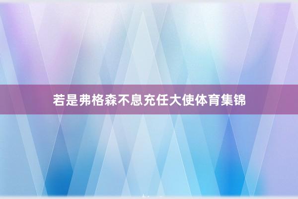 若是弗格森不息充任大使体育集锦