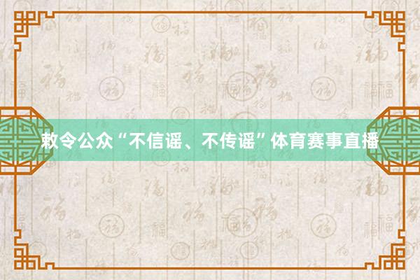 敕令公众“不信谣、不传谣”体育赛事直播