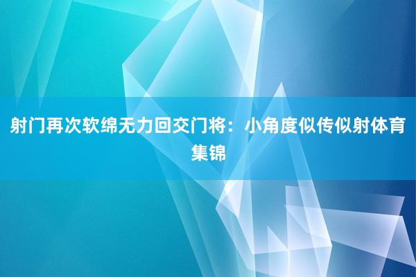 射门再次软绵无力回交门将：小角度似传似射体育集锦